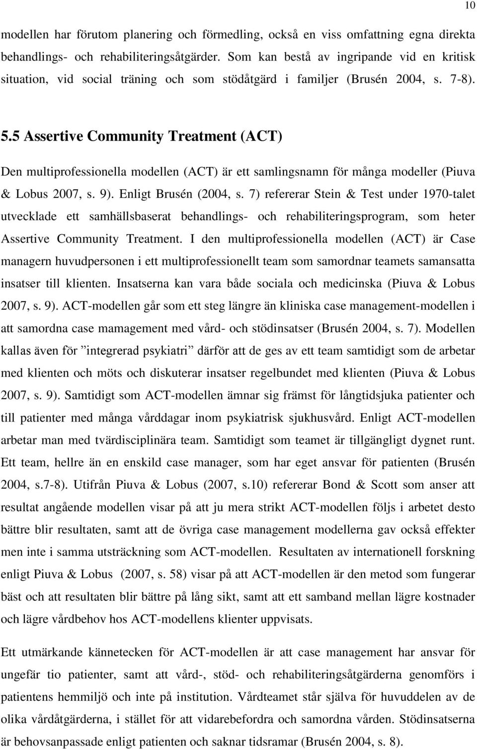 5 Assertive Community Treatment (ACT) Den multiprofessionella modellen (ACT) är ett samlingsnamn för många modeller (Piuva & Lobus 2007, s. 9). Enligt Brusén (2004, s.