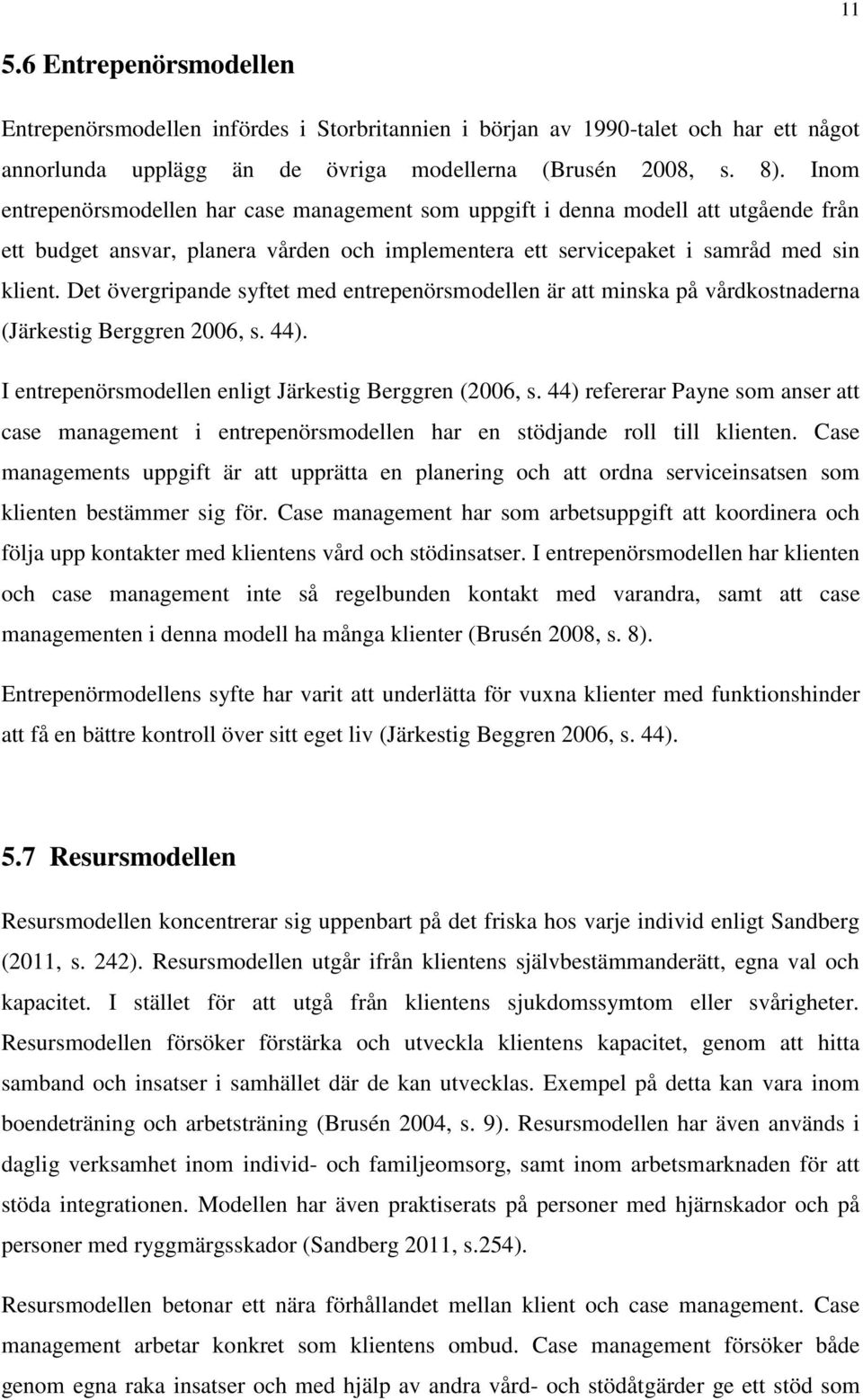 Det övergripande syftet med entrepenörsmodellen är att minska på vårdkostnaderna (Järkestig Berggren 2006, s. 44). I entrepenörsmodellen enligt Järkestig Berggren (2006, s.