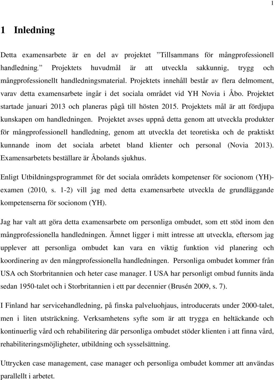 Projektets innehåll består av flera delmoment, varav detta examensarbete ingår i det sociala området vid YH Novia i Åbo. Projektet startade januari 2013 och planeras pågå till hösten 2015.