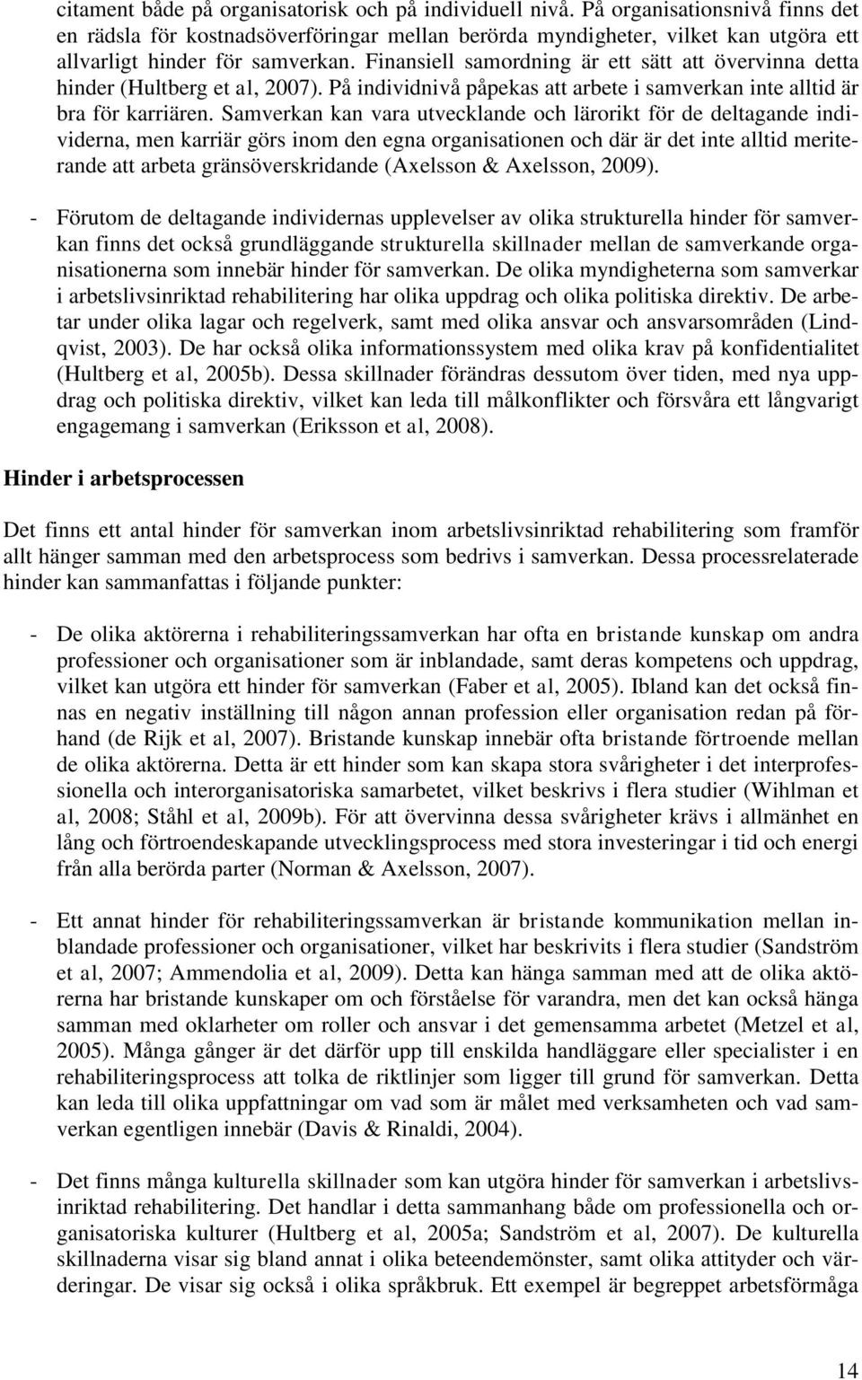 Finansiell samordning är ett sätt att övervinna detta hinder (Hultberg et al, 2007). På individnivå påpekas att arbete i samverkan inte alltid är bra för karriären.