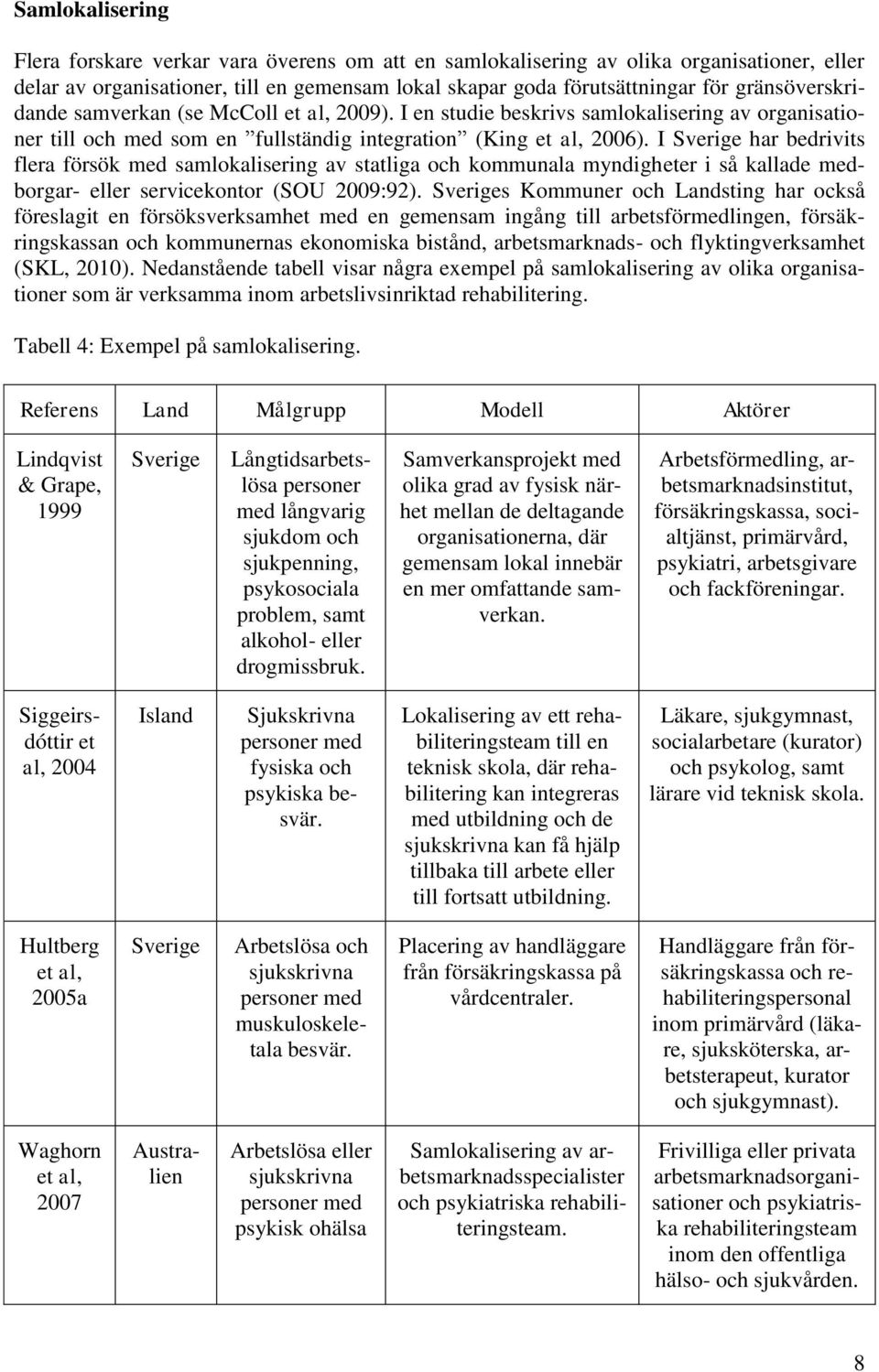 I har bedrivits flera försök med samlokalisering av statliga och kommunala myndigheter i så kallade medborgar- eller servicekontor (SOU 2009:92).