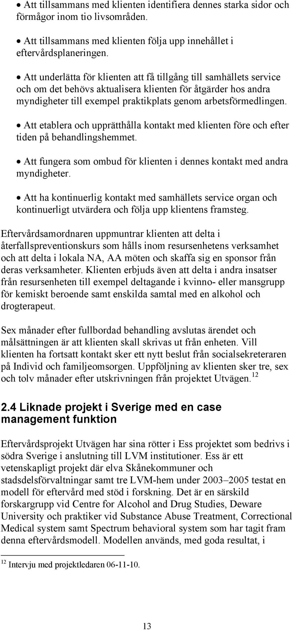 Att etablera och upprätthålla kontakt med klienten före och efter tiden på behandlingshemmet. Att fungera som ombud för klienten i dennes kontakt med andra myndigheter.