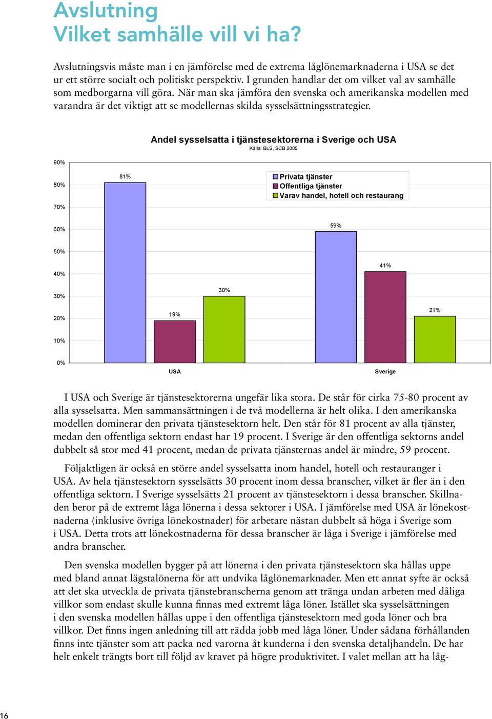 När man ska jäma den svenska amerikanska modellen med varandra är det viktigt att se modellernas skilda sysselsättningsstrategier.