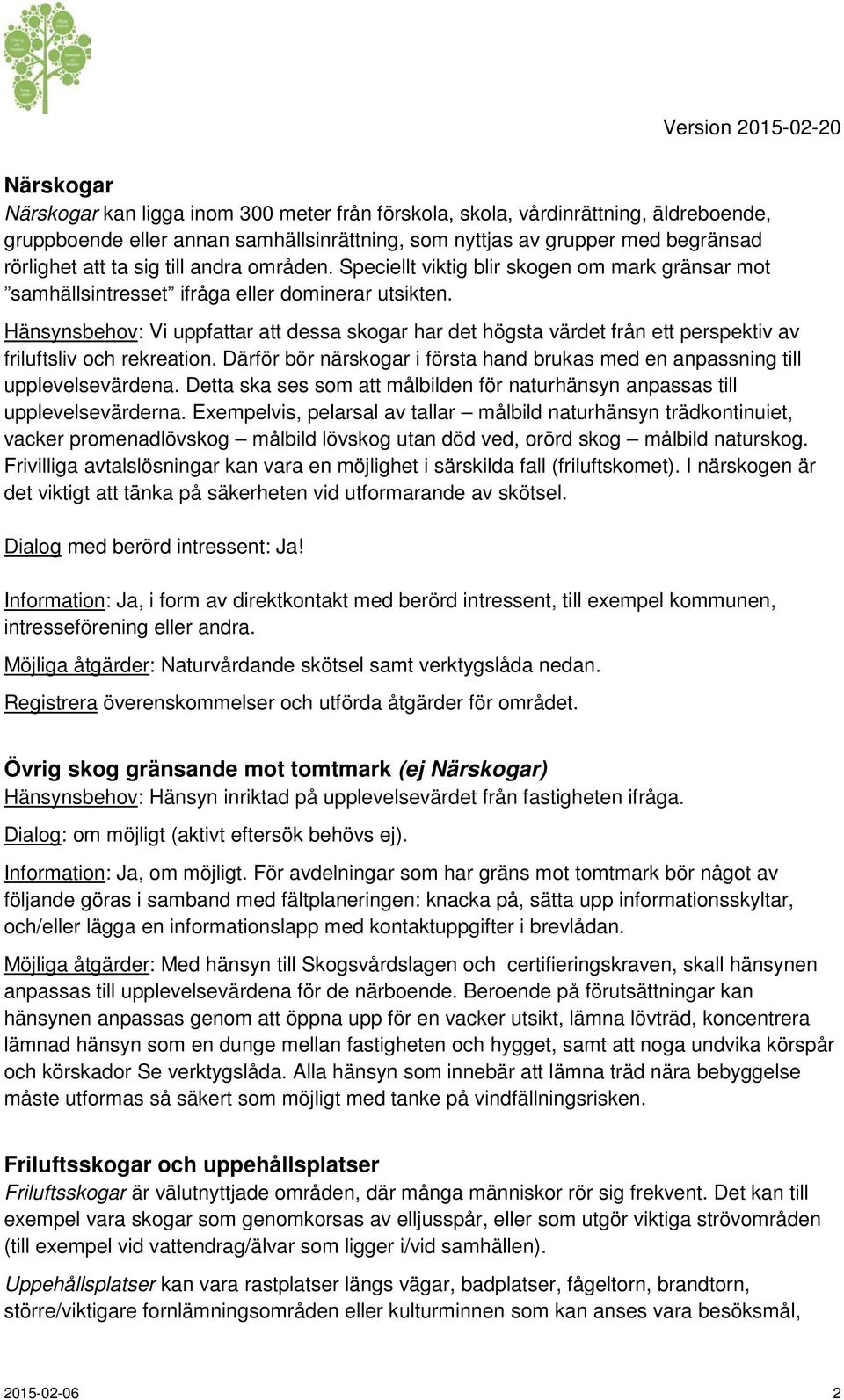 Hänsynsbehov: Vi uppfattar att dessa skogar har det högsta värdet från ett perspektiv av friluftsliv och rekreation. Därför bör närskogar i första hand brukas med en anpassning till upplevelsevärdena.