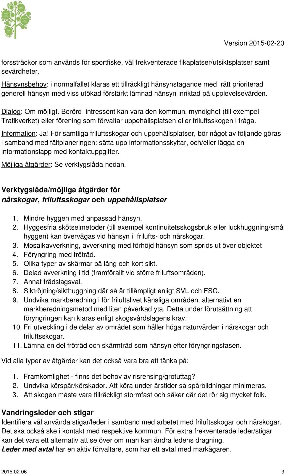 Berörd intressent kan vara den kommun, myndighet (till exempel Trafikverket) eller förening som förvaltar uppehållsplatsen eller friluftsskogen i fråga. Information: Ja!