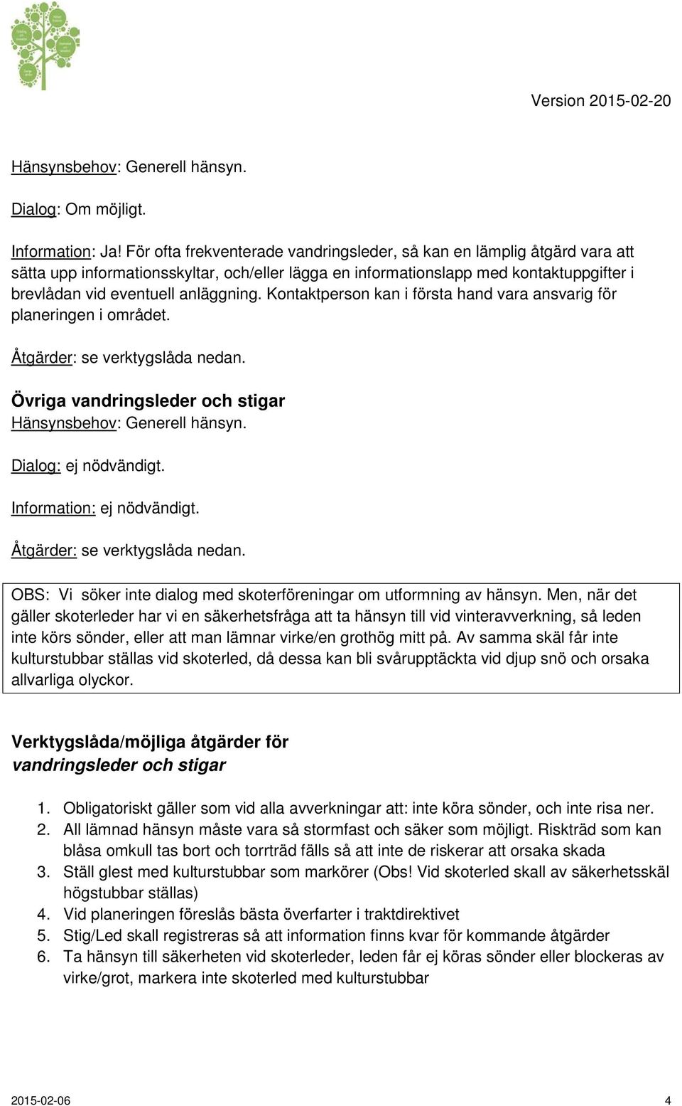 Kontaktperson kan i första hand vara ansvarig för planeringen i området. Åtgärder: se verktygslåda nedan. Övriga vandringsleder och stigar Hänsynsbehov: Generell hänsyn. Dialog: ej nödvändigt.