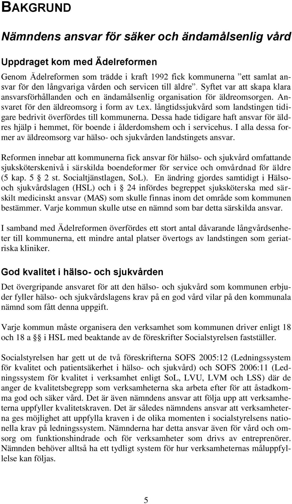 långtidssjukvård som landstingen tidigare bedrivit överfördes till kommunerna. Dessa hade tidigare haft ansvar för äldres hjälp i hemmet, för boende i ålderdomshem och i servicehus.