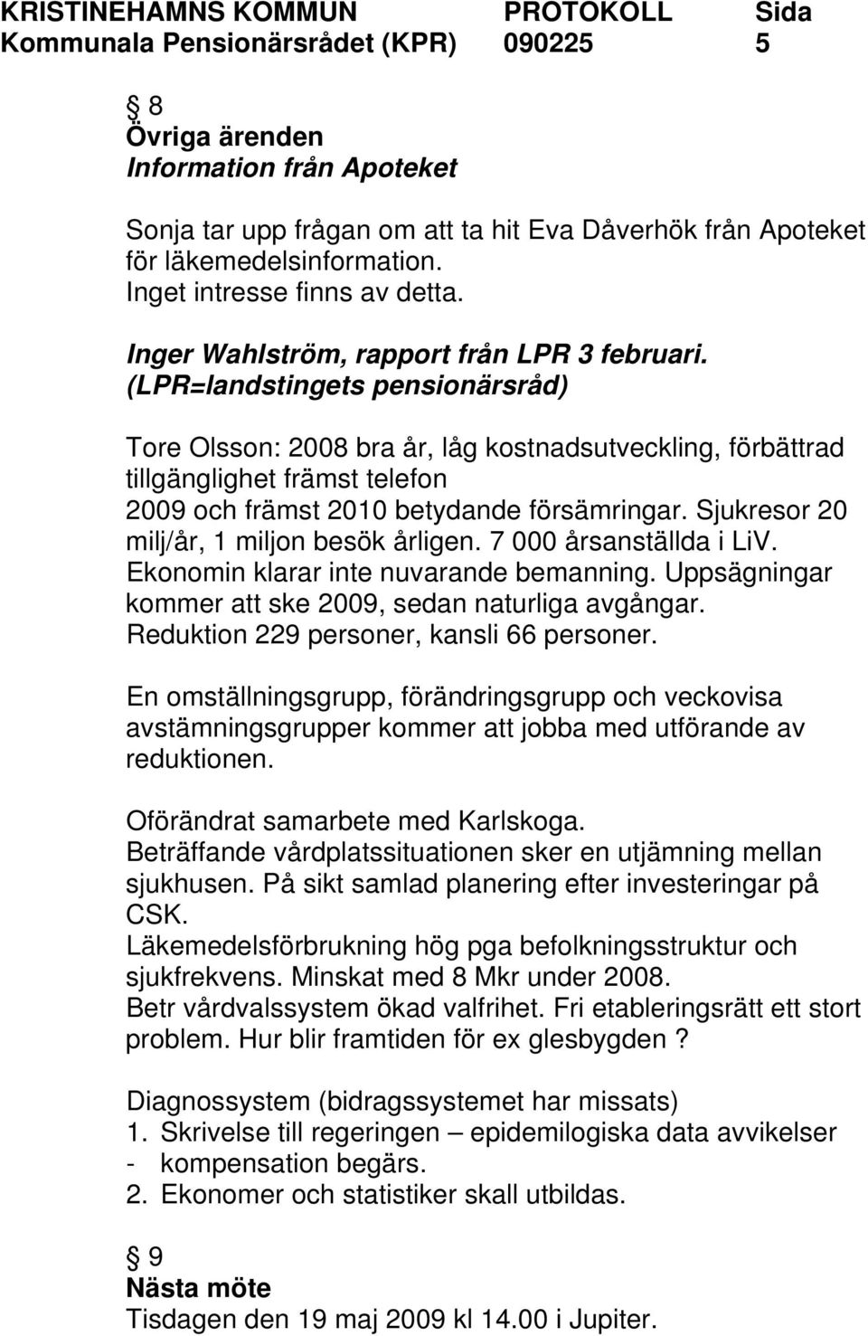 (LPR=landstingets pensionärsråd) Tore Olsson: 2008 bra år, låg kostnadsutveckling, förbättrad tillgänglighet främst telefon 2009 och främst 2010 betydande försämringar.