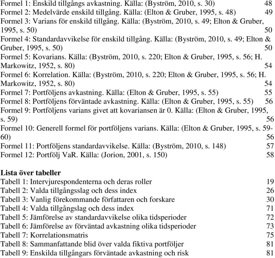 Källa: (Byström, 2010, s. 220; Elton & Gruber, 1995, s. 56; H. Markowitz, 1952, s. 80) 54 Formel 6: Korrelation. Källa: (Byström, 2010, s. 220; Elton & Gruber, 1995, s. 56; H. Markowitz, 1952, s. 80) 54 Formel 7: Portföljens avkastning.