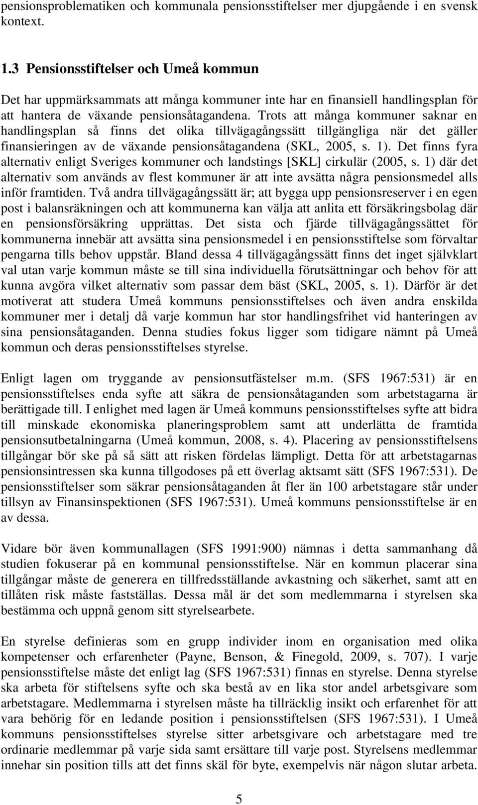 Trots att många kommuner saknar en handlingsplan så finns det olika tillvägagångssätt tillgängliga när det gäller finansieringen av de växande pensionsåtagandena (SKL, 2005, s. 1).