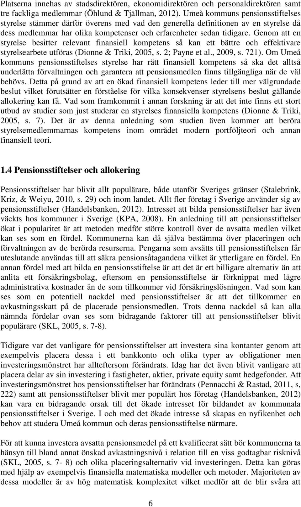 Genom att en styrelse besitter relevant finansiell kompetens så kan ett bättre och effektivare styrelsearbete utföras (Dionne & Triki, 2005, s. 2; Payne et al., 2009, s. 721).