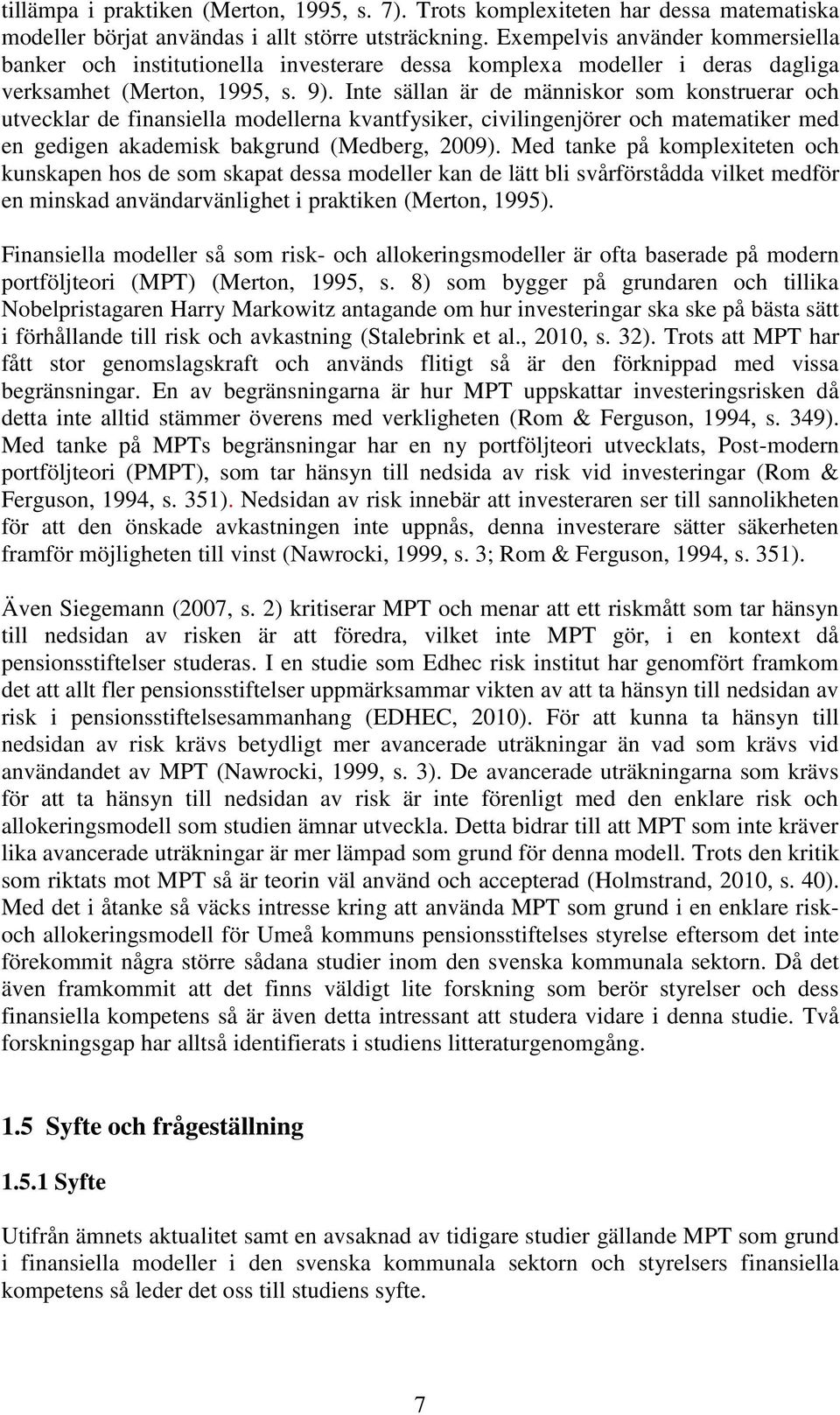 Inte sällan är de människor som konstruerar och utvecklar de finansiella modellerna kvantfysiker, civilingenjörer och matematiker med en gedigen akademisk bakgrund (Medberg, 2009).