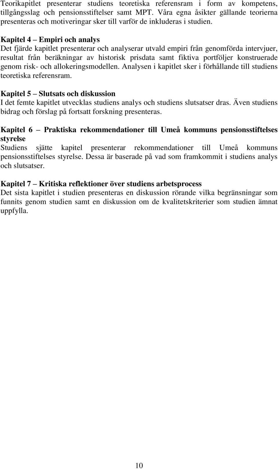 Kapitel 4 Empiri och analys Det fjärde kapitlet presenterar och analyserar utvald empiri från genomförda intervjuer, resultat från beräkningar av historisk prisdata samt fiktiva portföljer