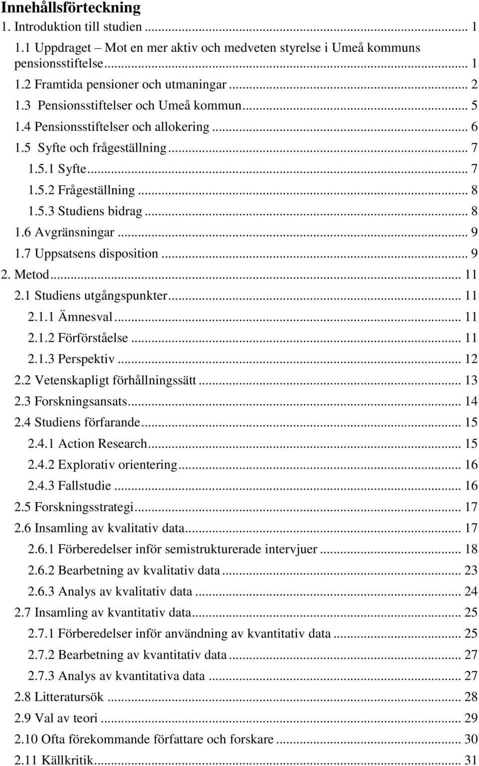 .. 9 1.7 Uppsatsens disposition... 9 2. Metod... 11 2.1 Studiens utgångspunkter... 11 2.1.1 Ämnesval... 11 2.1.2 Förförståelse... 11 2.1.3 Perspektiv... 12 2.2 Vetenskapligt förhållningssätt... 13 2.