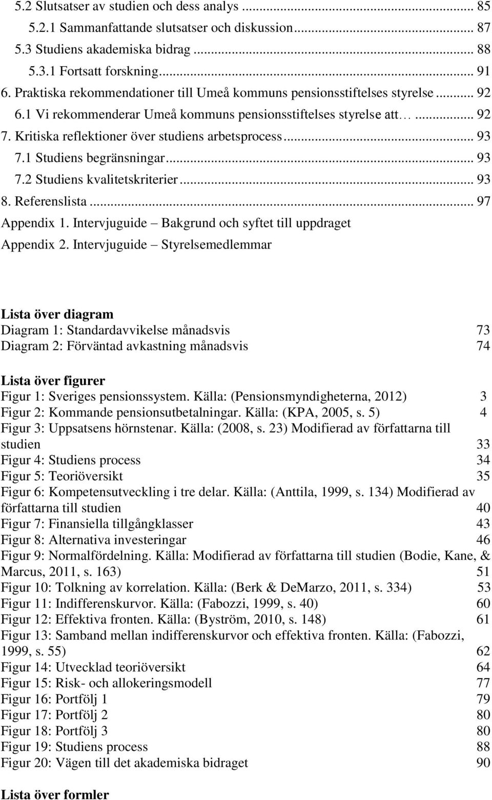 Kritiska reflektioner över studiens arbetsprocess... 93 7.1 Studiens begränsningar... 93 7.2 Studiens kvalitetskriterier... 93 8. Referenslista... 97 Appendix 1.