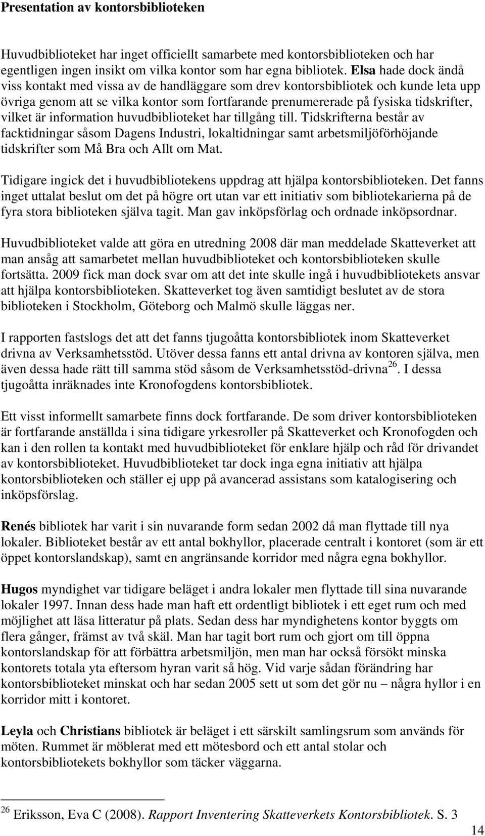 är information huvudbiblioteket har tillgång till. Tidskrifterna består av facktidningar såsom Dagens Industri, lokaltidningar samt arbetsmiljöförhöjande tidskrifter som Må Bra och Allt om Mat.