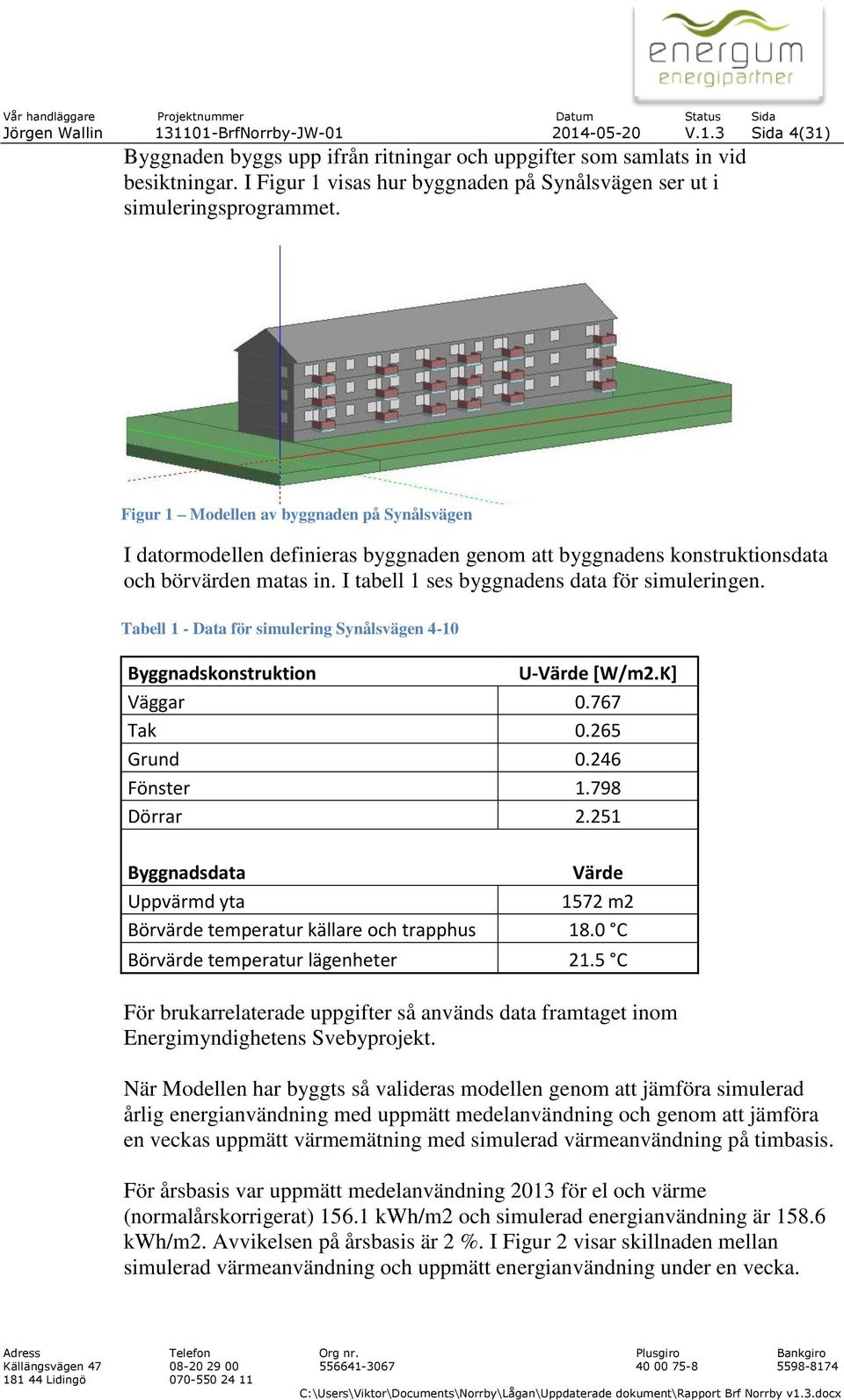 Figur 1 Modellen av byggnaden på Synålsvägen I datormodellen definieras byggnaden genom att byggnadens konstruktionsdata och börvärden matas in. I tabell 1 ses byggnadens data för simuleringen.