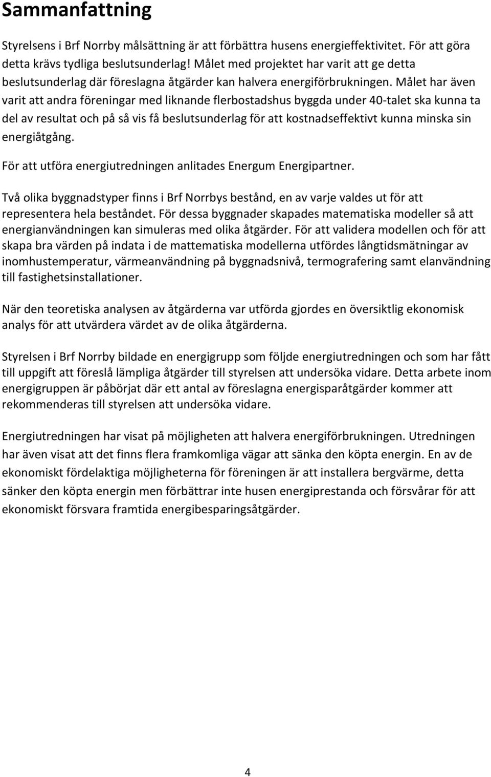 Målet har även varit att andra föreningar med liknande flerbostadshus byggda under 40-talet ska kunna ta del av resultat och på så vis få beslutsunderlag för att kostnadseffektivt kunna minska sin