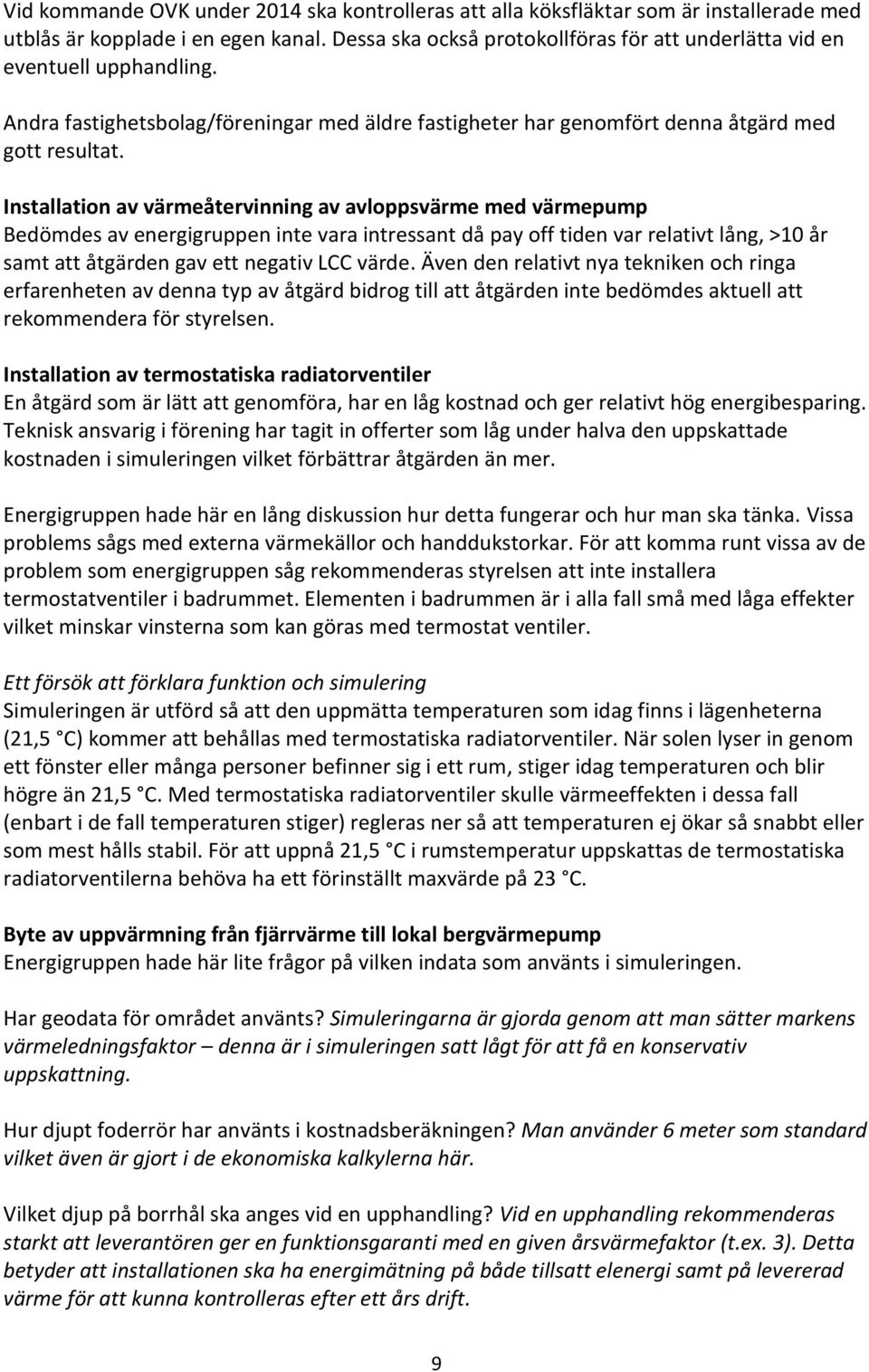 Installation av värmeåtervinning av avloppsvärme med värmepump Bedömdes av energigruppen inte vara intressant då pay off tiden var relativt lång, >10 år samt att åtgärden gav ett negativ LCC värde.