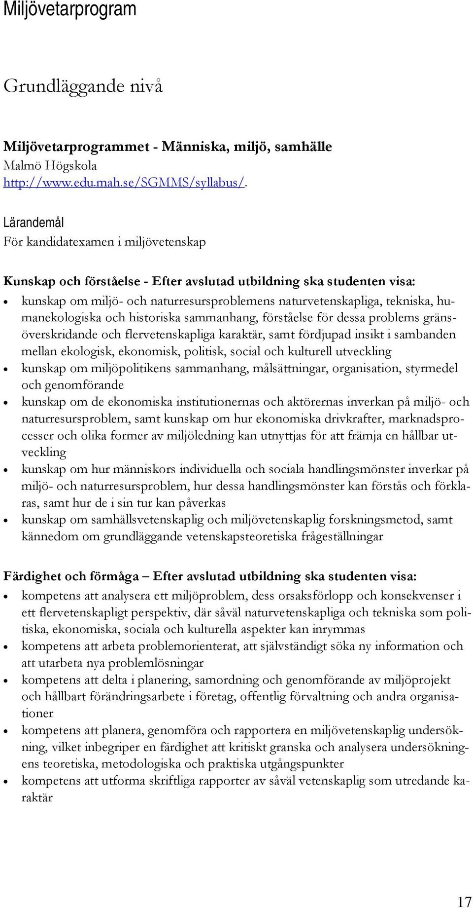 humanekologiska och historiska sammanhang, förståelse för dessa problems gränsöverskridande och flervetenskapliga karaktär, samt fördjupad insikt i sambanden mellan ekologisk, ekonomisk, politisk,