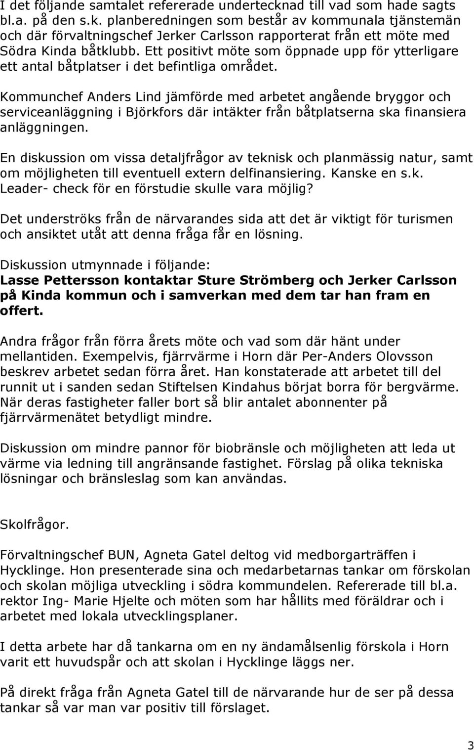 Kommunchef Anders Lind jämförde med arbetet angående bryggor och serviceanläggning i Björkfors där intäkter från båtplatserna ska finansiera anläggningen.