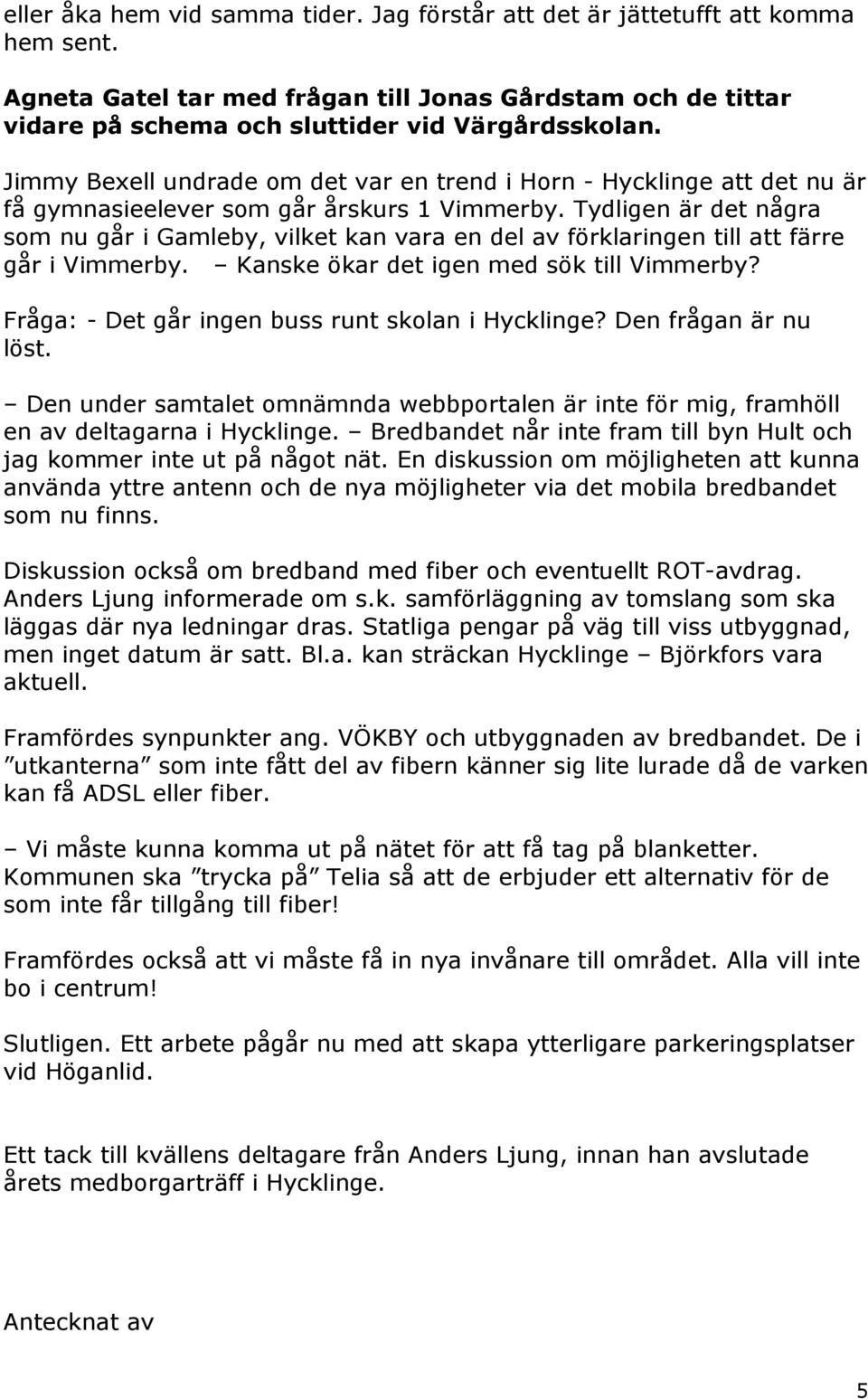 Tydligen är det några som nu går i Gamleby, vilket kan vara en del av förklaringen till att färre går i Vimmerby. Kanske ökar det igen med sök till Vimmerby?