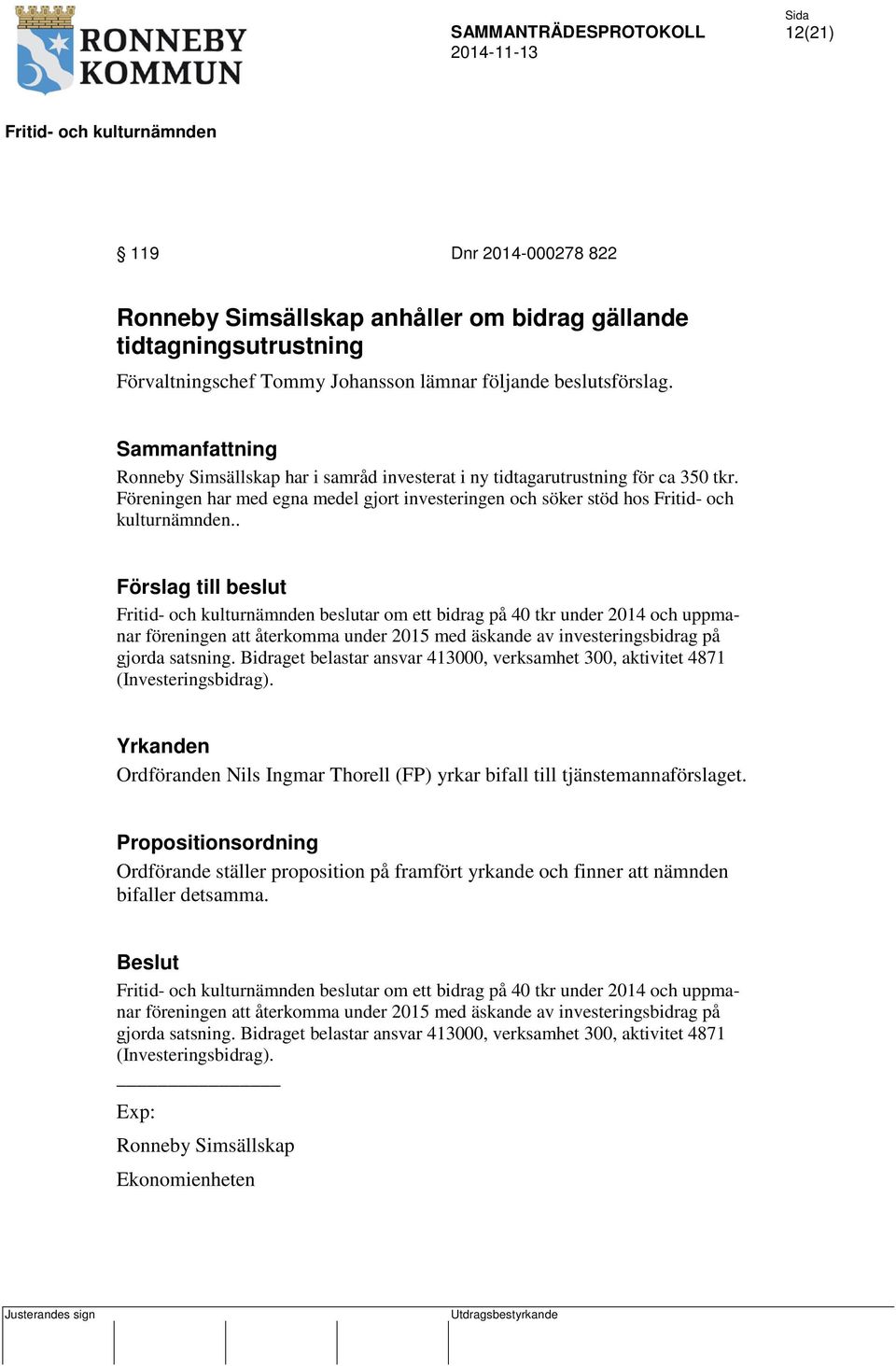 . Förslag till beslut beslutar om ett bidrag på 40 tkr under 2014 och uppmanar föreningen att återkomma under 2015 med äskande av investeringsbidrag på gjorda satsning.