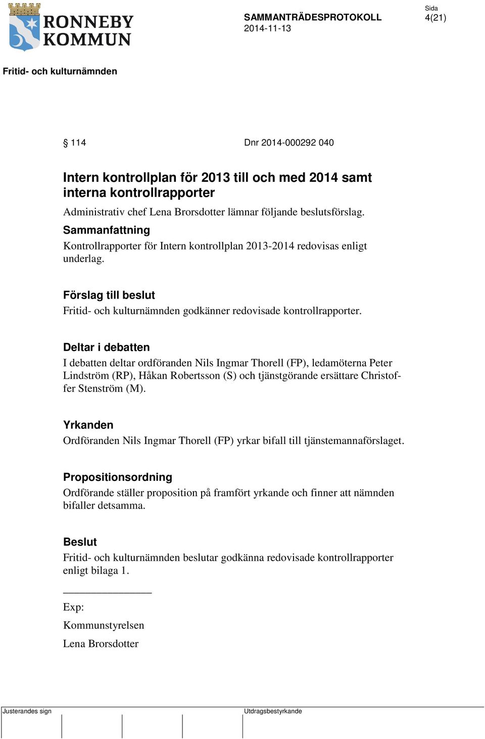 Deltar i debatten I debatten deltar ordföranden Nils Ingmar Thorell (FP), ledamöterna Peter Lindström (RP), Håkan Robertsson (S) och tjänstgörande ersättare Christoffer Stenström (M).