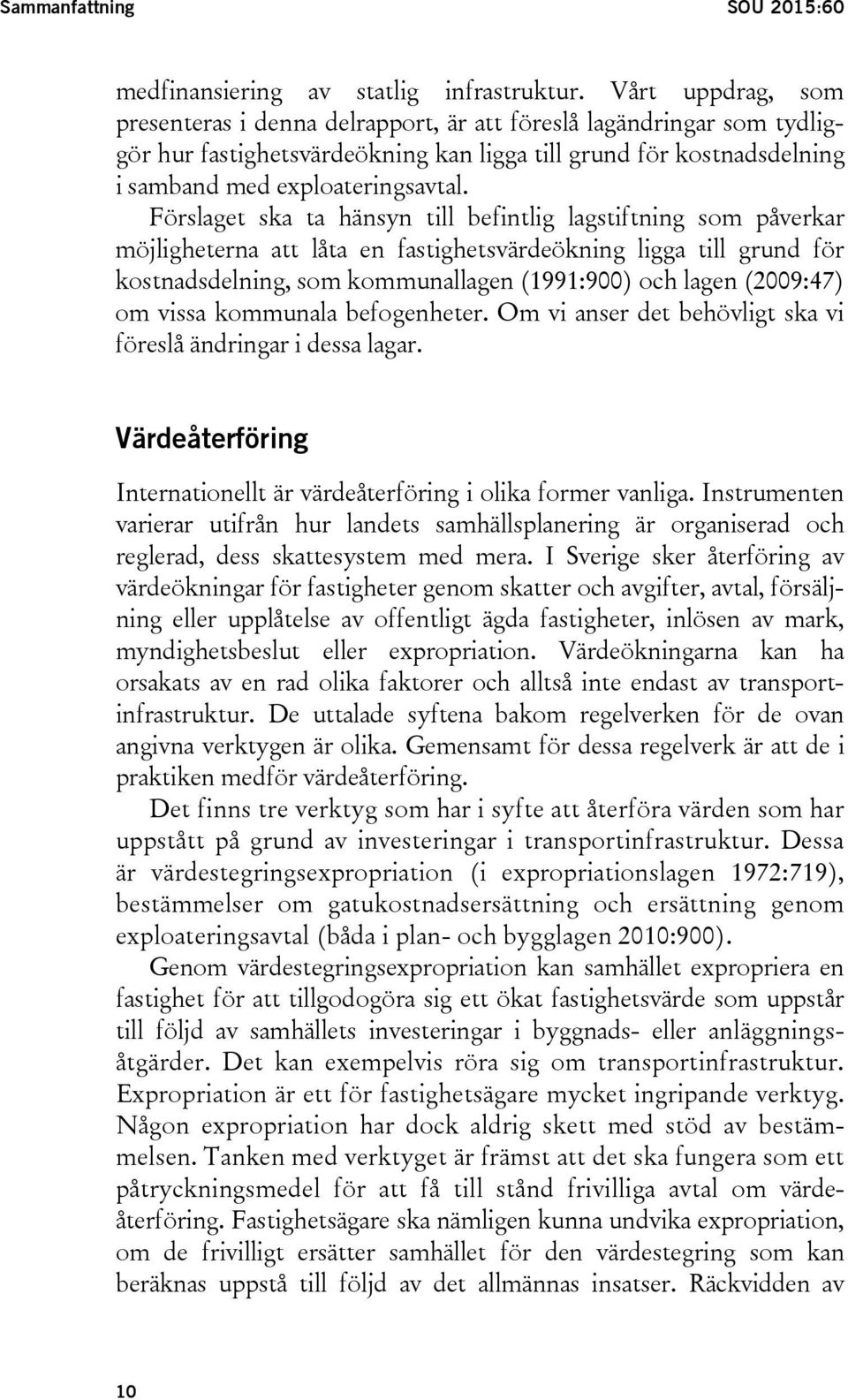 Förslaget ska ta hänsyn till befintlig lagstiftning som påverkar möjligheterna att låta en fastighetsvärdeökning ligga till grund för kostnadsdelning, som kommunallagen (1991:900) och lagen (2009:47)