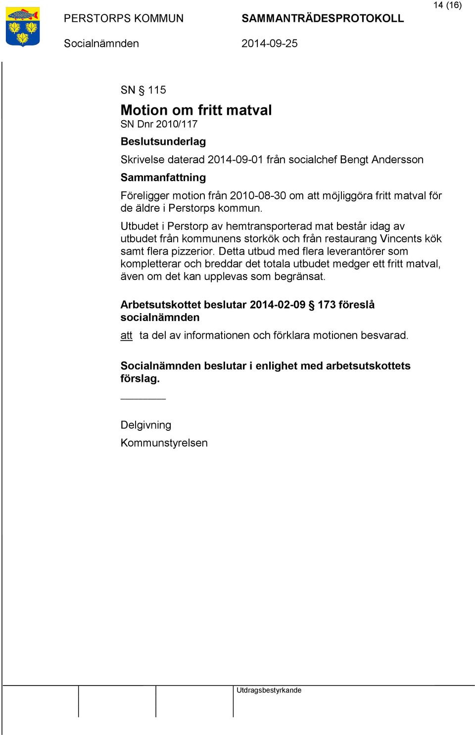 Utbudet i Perstorp av hemtransporterad mat består idag av utbudet från kommunens storkök och från restaurang Vincents kök samt flera pizzerior.