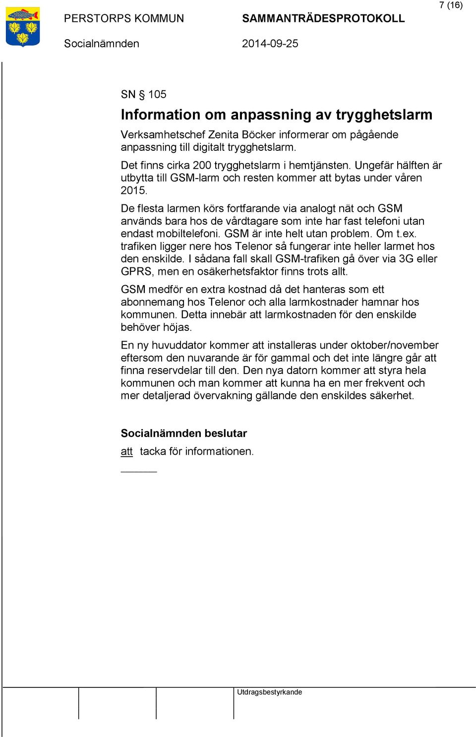 De flesta larmen körs fortfarande via analogt nät och GSM används bara hos de vårdtagare som inte har fast telefoni utan endast mobiltelefoni. GSM är inte helt utan problem. Om t.ex.