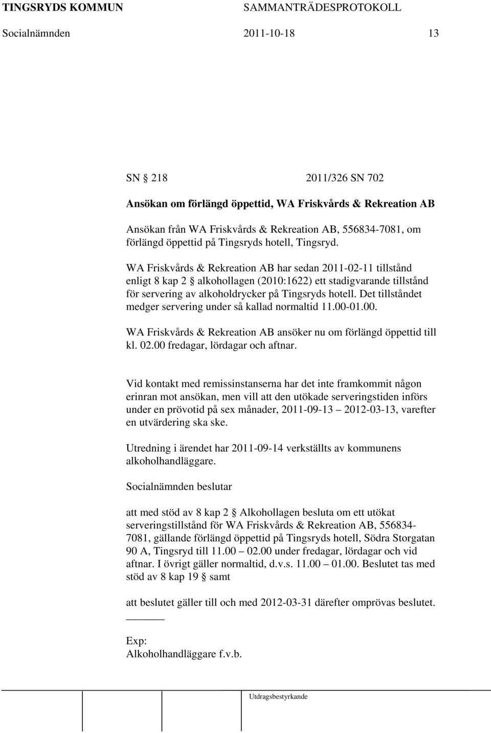 Det tillståndet medger servering under så kallad normaltid 11.00-01.00. WA Friskvårds & Rekreation AB ansöker nu om förlängd öppettid till kl. 02.00 fredagar, lördagar och aftnar.