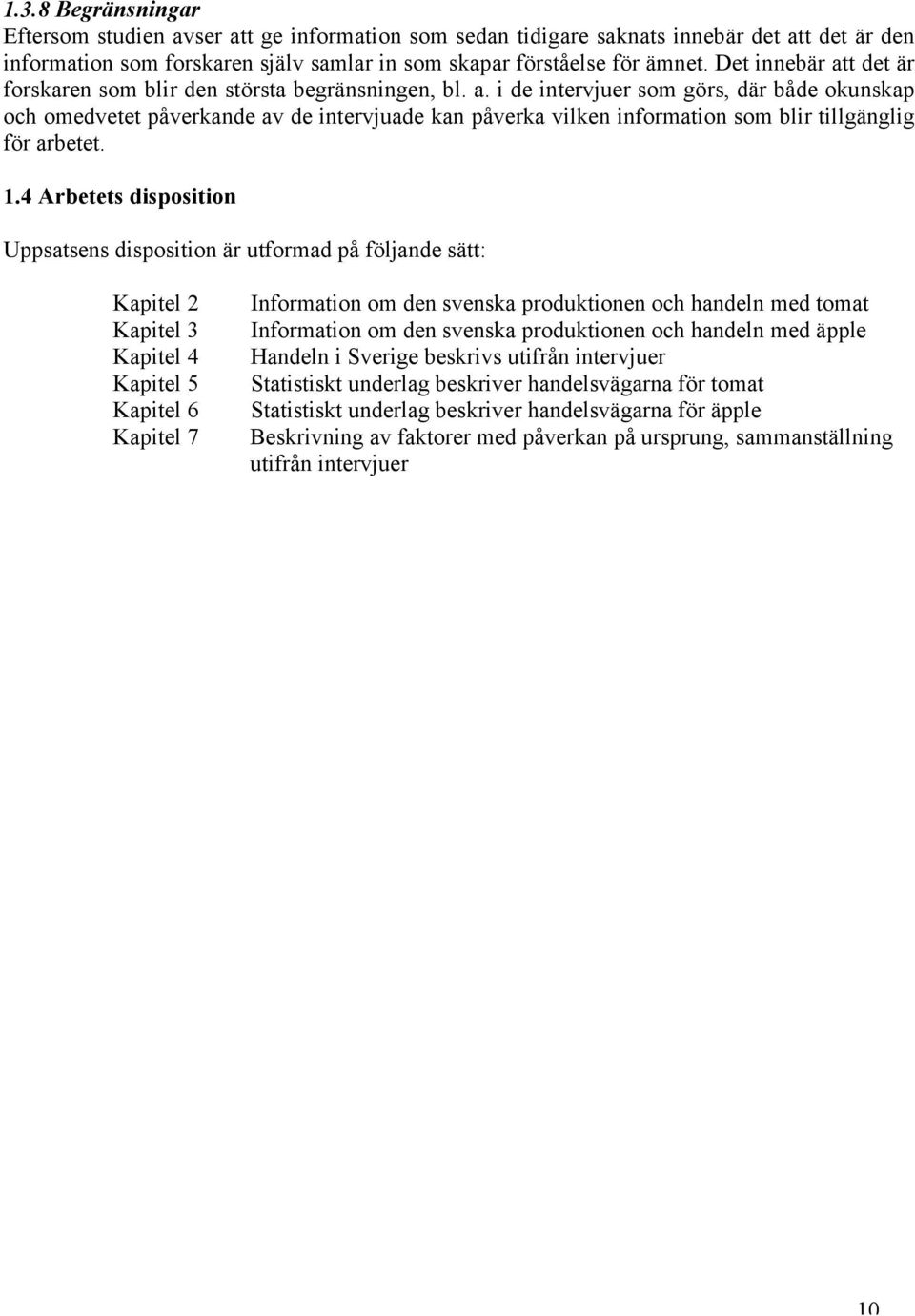 1.4 Arbetets disposition Uppsatsens disposition är utformad på följande sätt: Kapitel 2 Kapitel 3 Kapitel 4 Kapitel 5 Kapitel 6 Kapitel 7 Information om den svenska produktionen och handeln med tomat