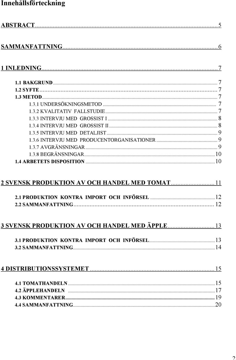 4 ARBETETS DISPOSITION...10 2 SVENSK PRODUKTION AV OCH HANDEL MED TOMAT... 11 2.1 PRODUKTION KONTRA IMPORT OCH INFÖRSEL...12 2.2 SAMMANFATTNING...12 3 SVENSK PRODUKTION AV OCH HANDEL MED ÄPPLE.