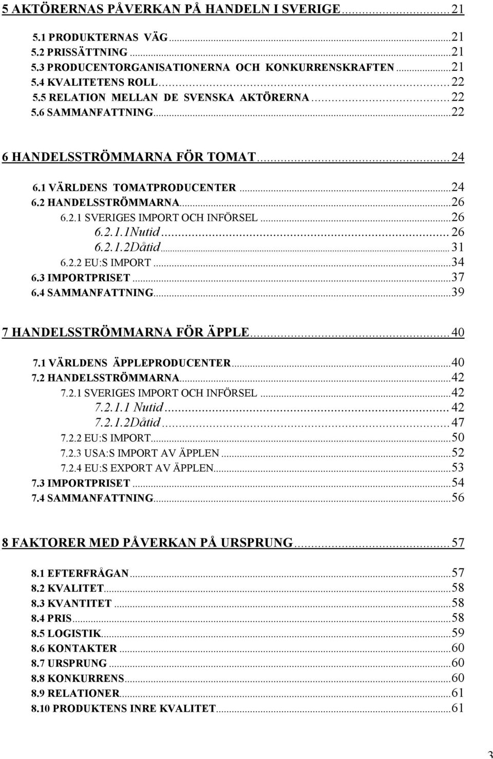 ..26 6.2.1.1Nutid...26 6.2.1.2Dåtid... 31 6.2.2 EU:S IMPORT...34 6.3 IMPORTPRISET...37 6.4 SAMMANFATTNING...39 7 HANDELSSTRÖMMARNA FÖR ÄPPLE... 40 7.1 VÄRLDENS ÄPPLEPRODUCENTER...40 7.2 HANDELSSTRÖMMARNA.