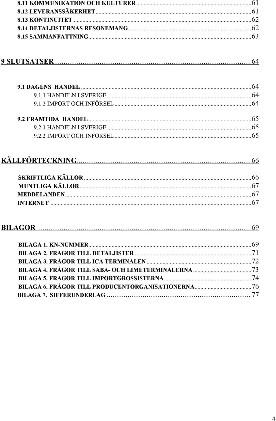 .. 66 SKRIFTLIGA KÄLLOR...66 MUNTLIGA KÄLLOR...67 MEDDELANDEN...67 INTERNET...67 BILAGOR... 69 BILAGA 1. KN-NUMMER...69 BILAGA 2. FRÅGOR TILL DETALJISTER...71 BILAGA 3.