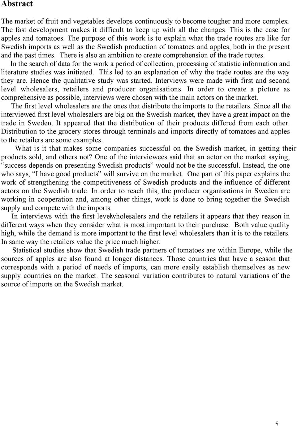 The purpose of this work is to explain what the trade routes are like for Swedish imports as well as the Swedish production of tomatoes and apples, both in the present and the past times.