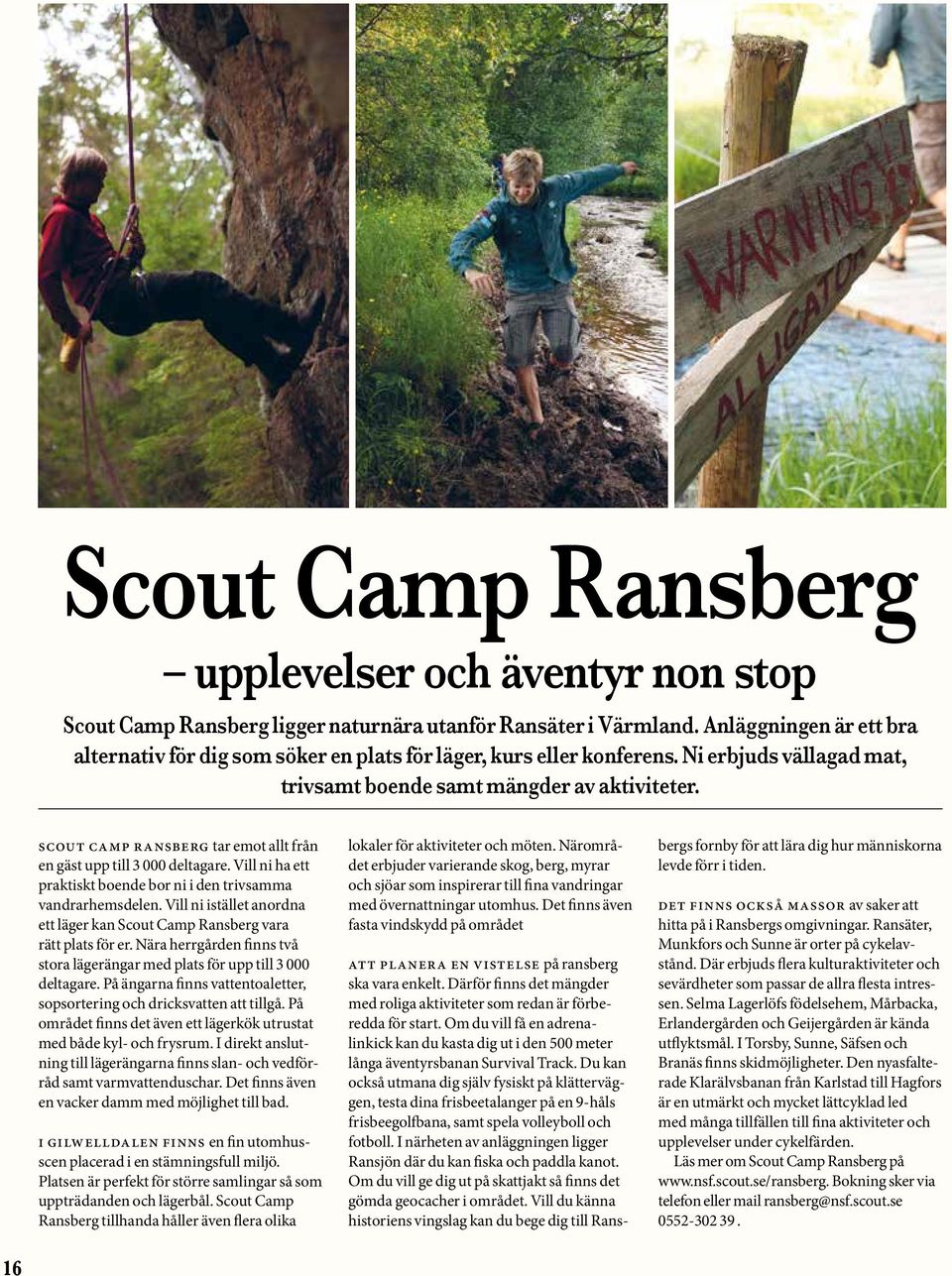 SCOUt camp ransberg tar emot allt från en gäst upp till 3 000 deltagare. Vill ni ha ett praktiskt boende bor ni i den trivsamma vandrarhemsdelen.