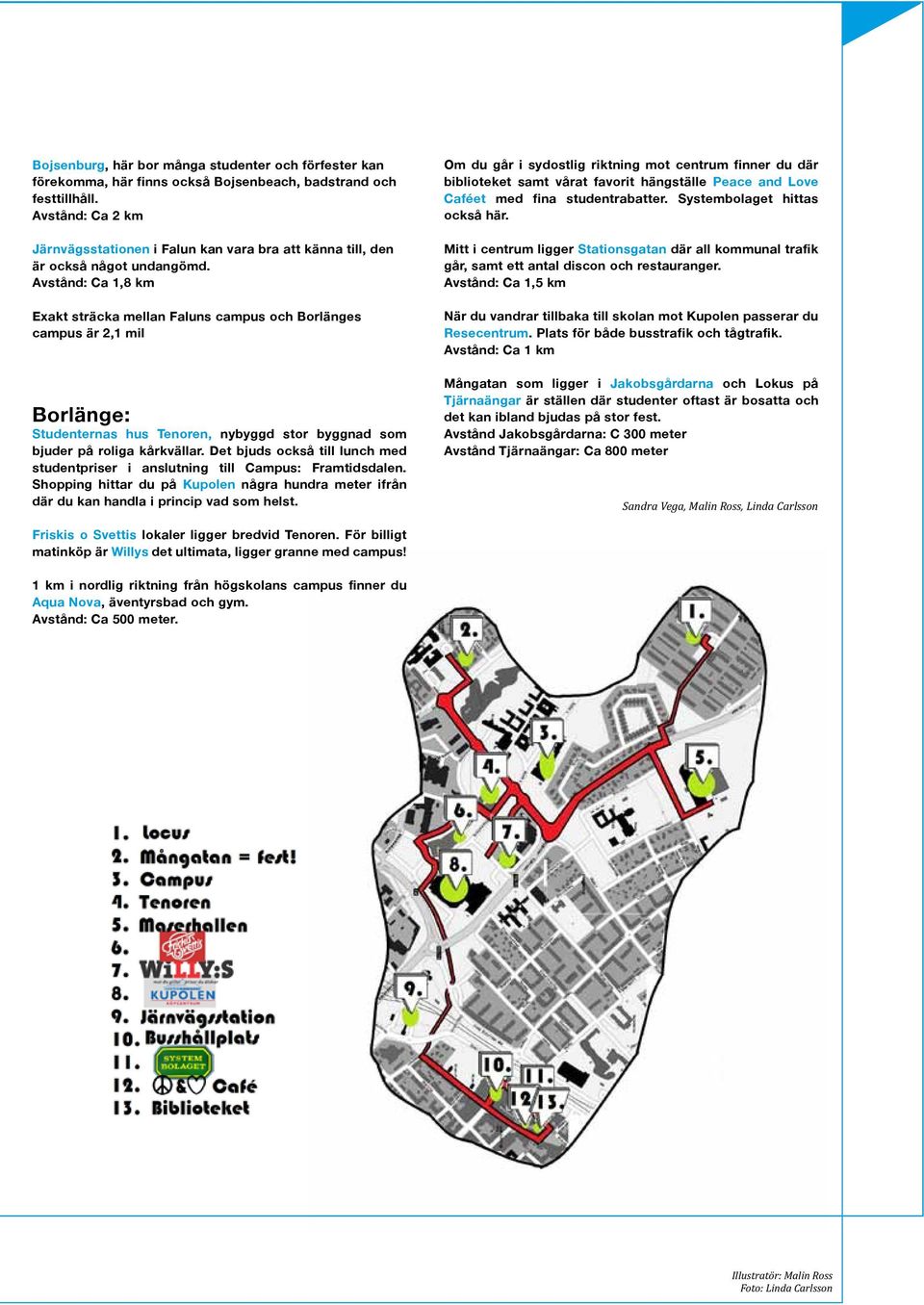 Avstånd: Ca 1,8 km Exakt sträcka mellan Faluns campus och Borlänges campus är 2,1 mil Borlänge: Studenternas hus Tenoren, nybyggd stor byggnad som bjuder på roliga kårkvällar.