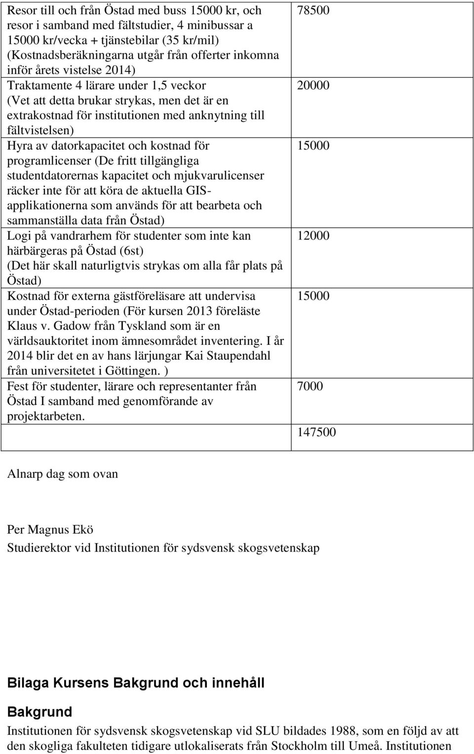 kostnad för programlicenser (De fritt tillgängliga studentdatorernas kapacitet och mjukvarulicenser räcker inte för att köra de aktuella GISapplikationerna som används för att bearbeta och