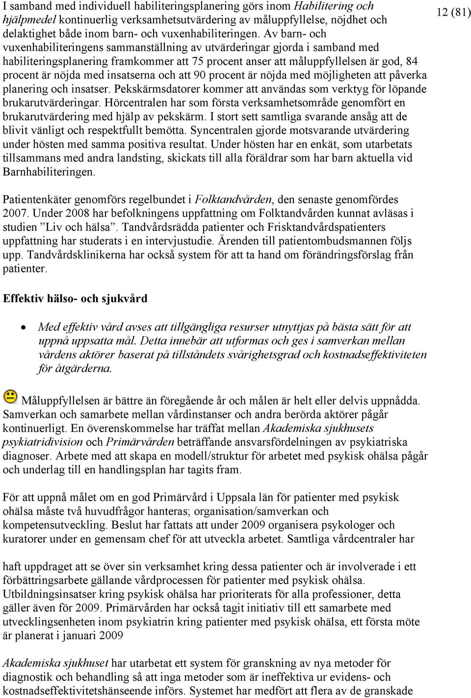 Av barn- och vuxenhabiliteringens sammanställning av utvärderingar gjorda i samband med habiliteringsplanering framkommer att 75 procent anser att måluppfyllelsen är god, 84 procent är nöjda med