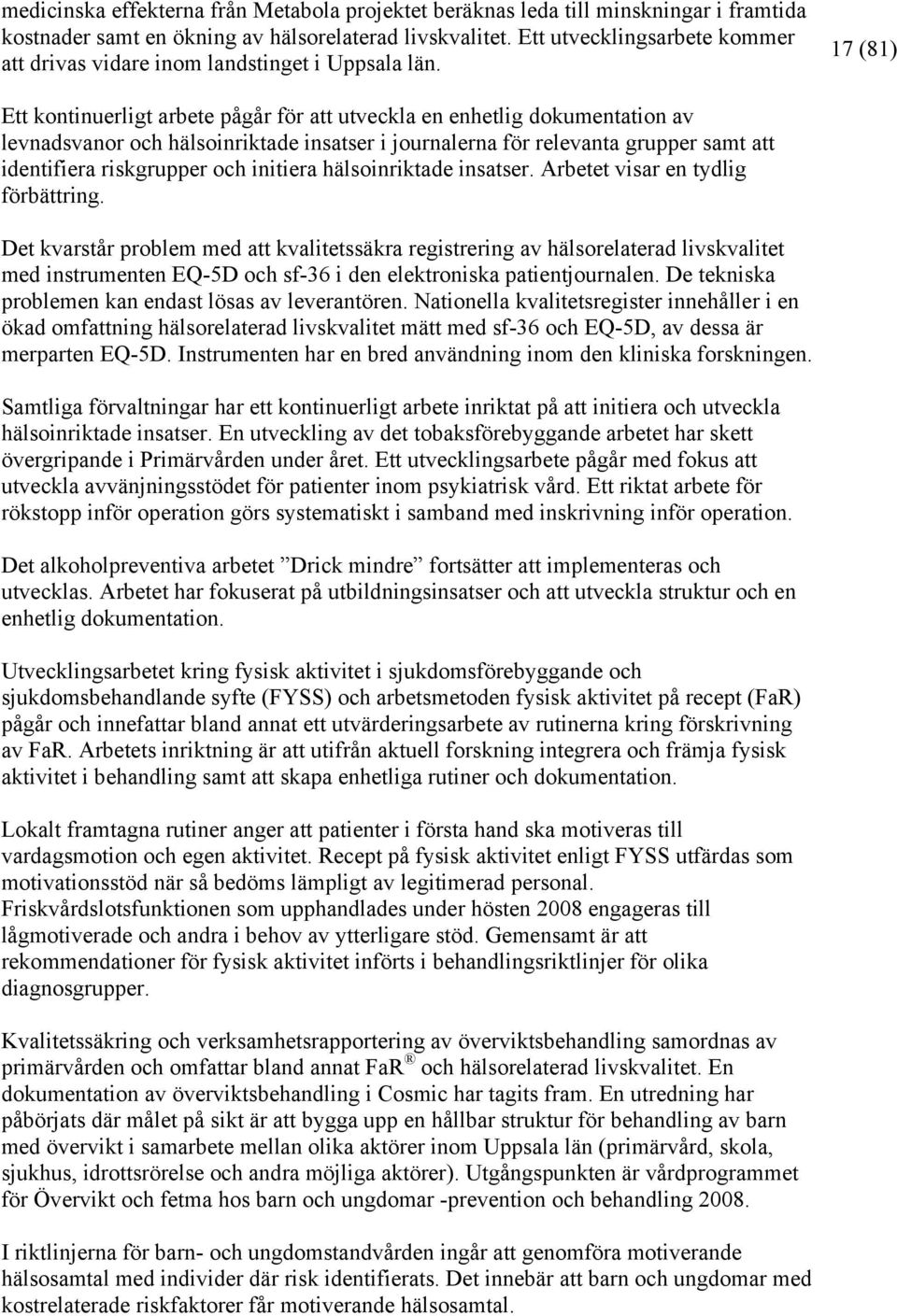 17 (81) Ett kontinuerligt arbete pågår för att utveckla en enhetlig dokumentation av levnadsvanor och hälsoinriktade insatser i journalerna för relevanta grupper samt att identifiera riskgrupper och