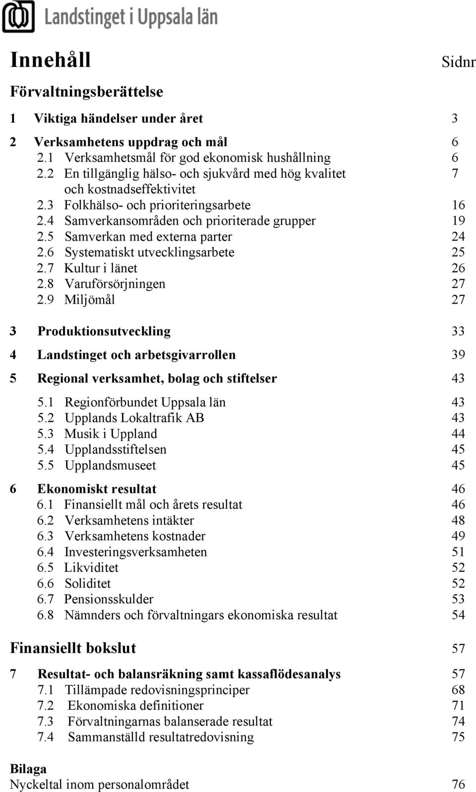 5 Samverkan med externa parter 24 2.6 Systematiskt utvecklingsarbete 25 2.7 Kultur i länet 26 2.8 Varuförsörjningen 27 2.