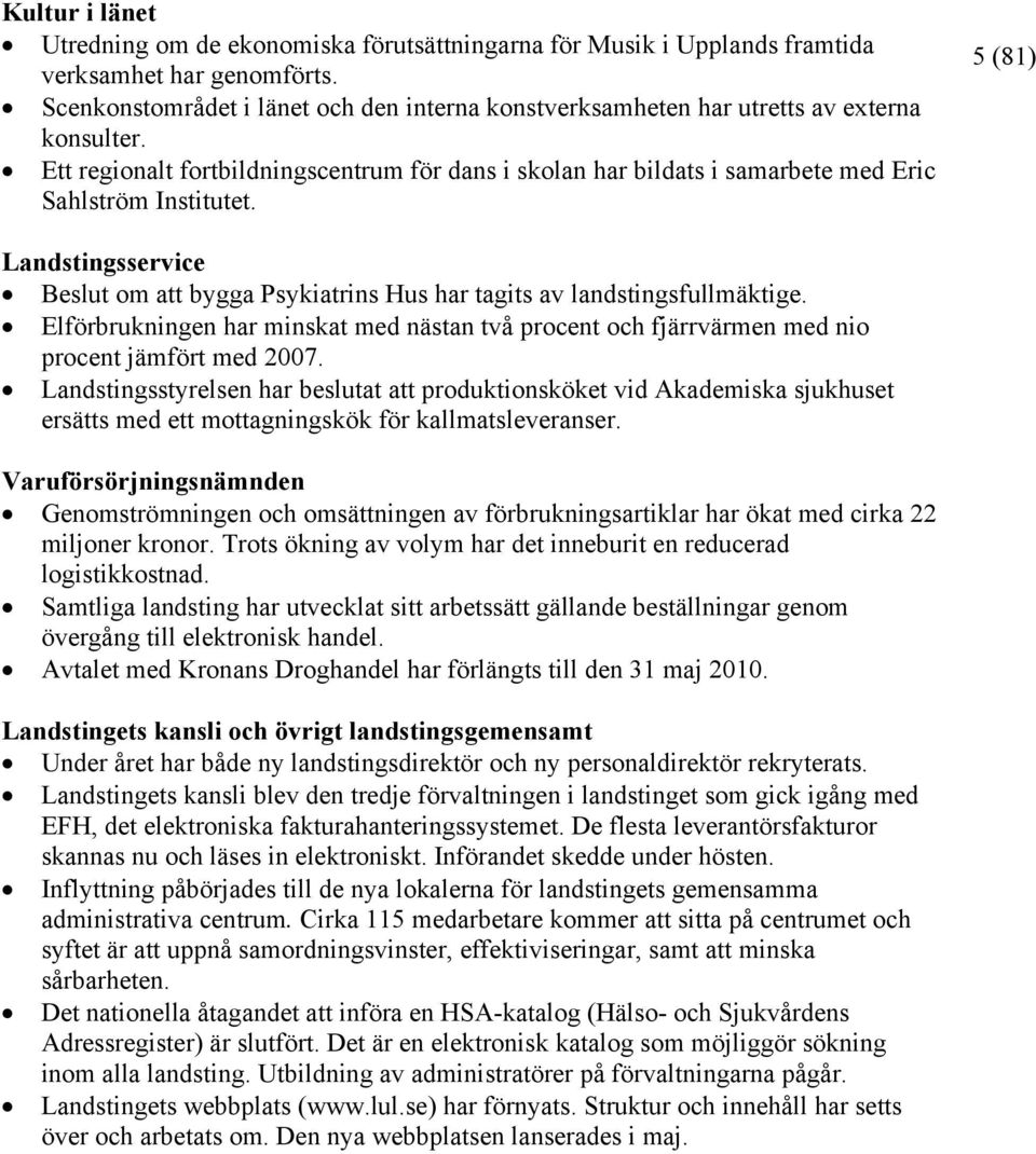 5 (81) Landstingsservice Beslut om att bygga Psykiatrins Hus har tagits av landstingsfullmäktige. Elförbrukningen har minskat med nästan två procent och fjärrvärmen med nio procent jämfört med 2007.