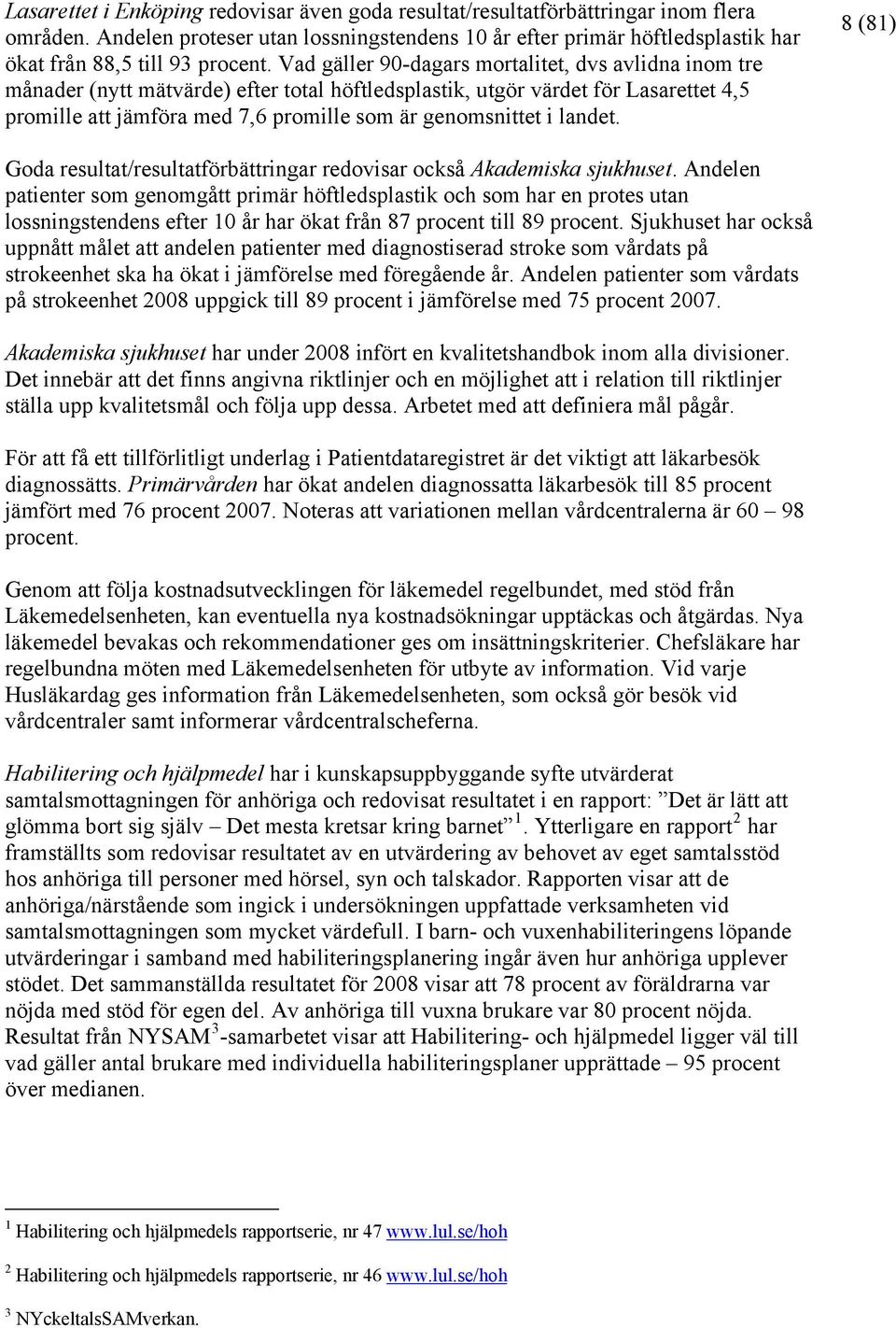 Vad gäller 90-dagars mortalitet, dvs avlidna inom tre månader (nytt mätvärde) efter total höftledsplastik, utgör värdet för Lasarettet 4,5 promille att jämföra med 7,6 promille som är genomsnittet i