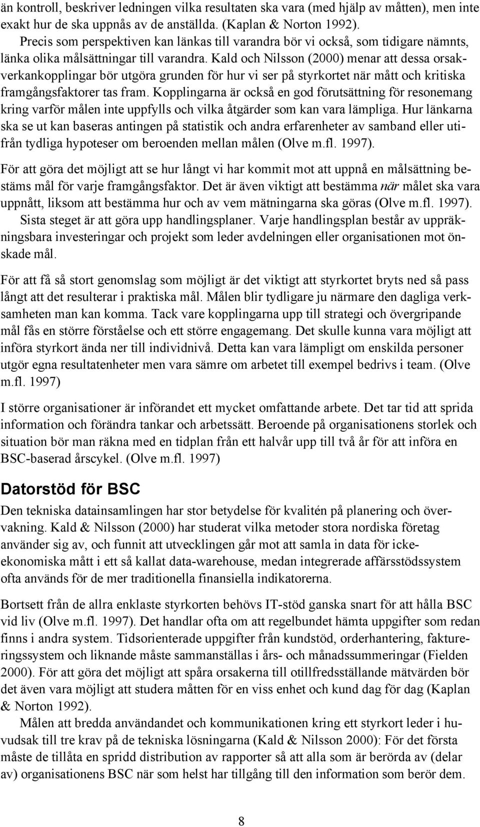 Kald och Nilsson (2000) menar att dessa orsakverkankopplingar bör utgöra grunden för hur vi ser på styrkortet när mått och kritiska framgångsfaktorer tas fram.