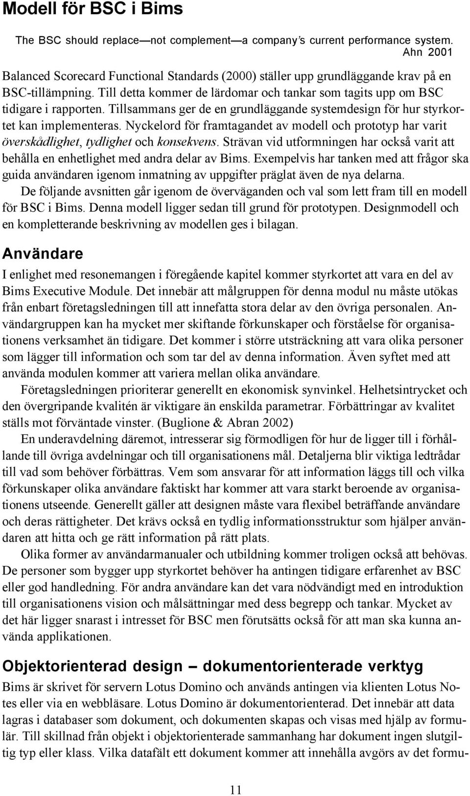 Tillsammans ger de en grundläggande systemdesign för hur styrkortet kan implementeras. Nyckelord för framtagandet av modell och prototyp har varit överskådlighet, tydlighet och konsekvens.