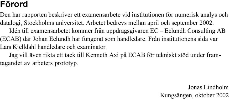 Idén till examensarbetet kommer från uppdragsgivaren EC Eclundh Consulting AB (ECAB) där Johan Eclundh har fungerat som handledare.