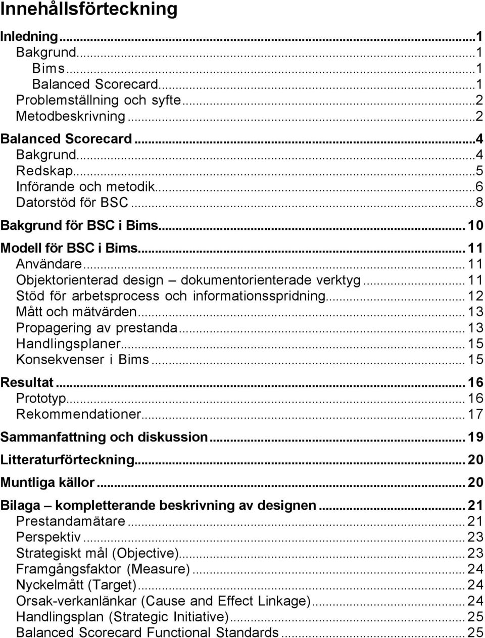 .. 11 Stöd för arbetsprocess och informationsspridning... 12 Mått och mätvärden... 13 Propagering av prestanda... 13 Handlingsplaner... 15 Konsekvenser i Bims... 15 Resultat... 16 Prototyp.