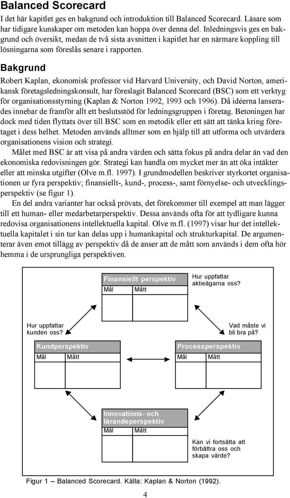 Bakgrund Robert Kaplan, ekonomisk professor vid Harvard University, och David Norton, amerikansk företagsledningskonsult, har föreslagit Balanced Scorecard (BSC) som ett verktyg för